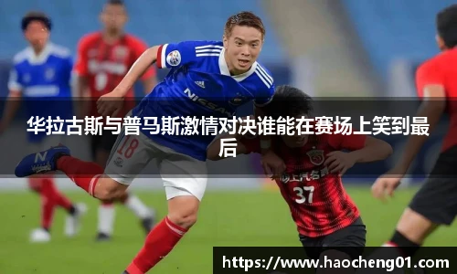华拉古斯与普马斯激情对决谁能在赛场上笑到最后