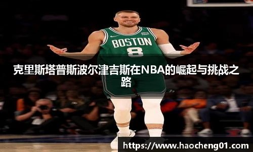 克里斯塔普斯波尔津吉斯在NBA的崛起与挑战之路