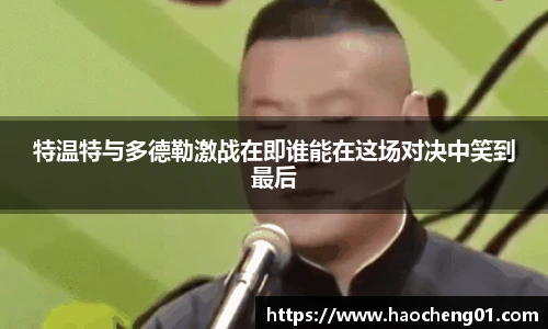 特温特与多德勒激战在即谁能在这场对决中笑到最后