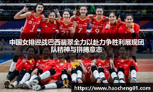 中国女排迎战巴西翡翠全力以赴力争胜利展现团队精神与拼搏意志