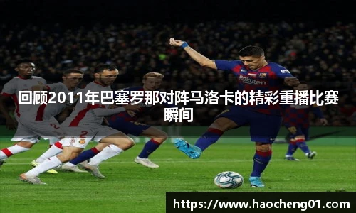 回顾2011年巴塞罗那对阵马洛卡的精彩重播比赛瞬间
