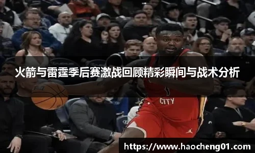火箭与雷霆季后赛激战回顾精彩瞬间与战术分析